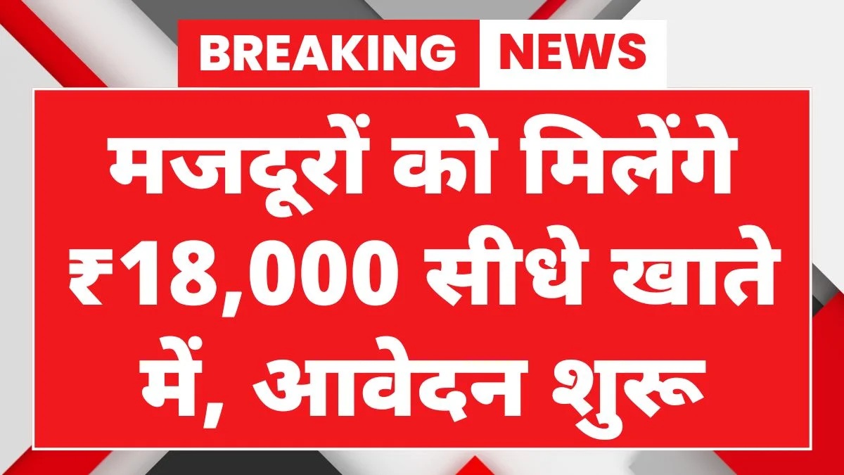 मजदूरों को मिलेंगे ₹18,000 सीधे खाते में, आवेदन शुरू Labour Card Yojana